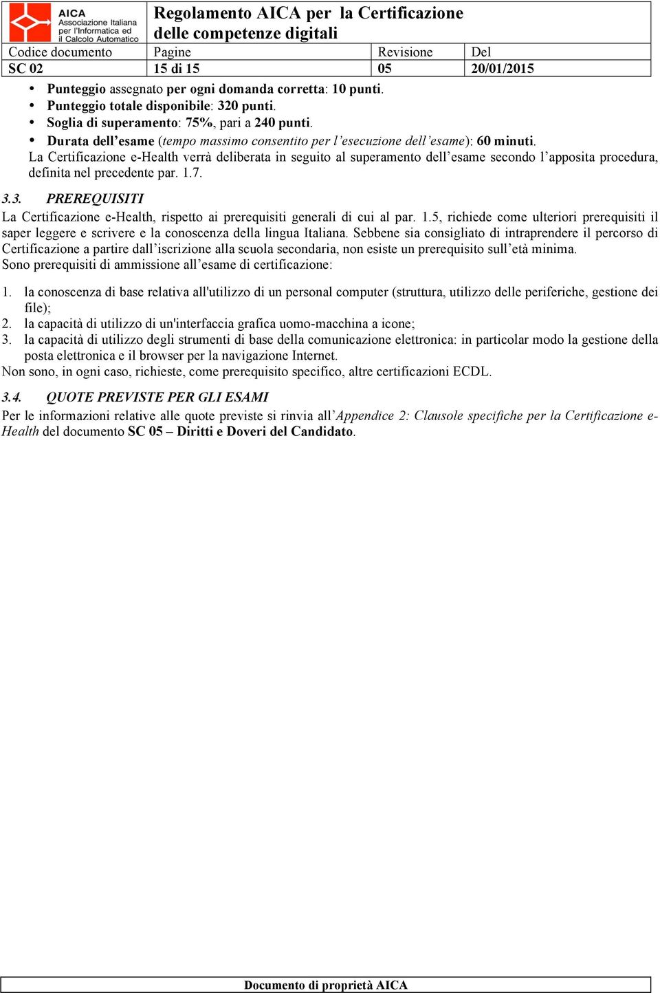 La Certificazione e-health verrà deliberata in seguito al superamento dell esame secondo l apposita procedura, definita nel precedente par. 1.7. 3.