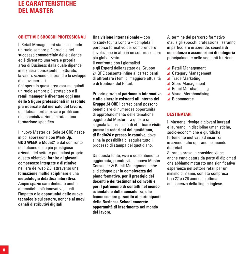 Chi opera in quest area assume quindi un ruolo sempre più strategico e il retail manager è diventato oggi una delle 5 figure professionali in assoluto più ricercate dal mercato del lavoro, che fatica