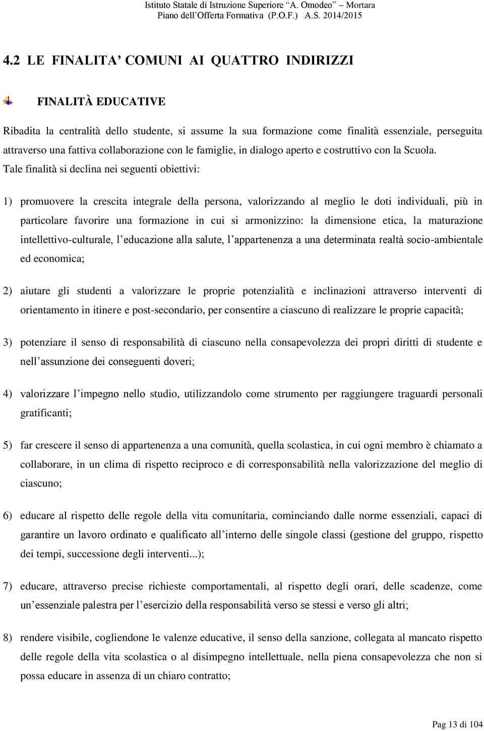 Tale finalità si declina nei seguenti obiettivi: 1) promuovere la crescita integrale della persona, valorizzando al meglio le doti individuali, più in particolare favorire una formazione in cui si