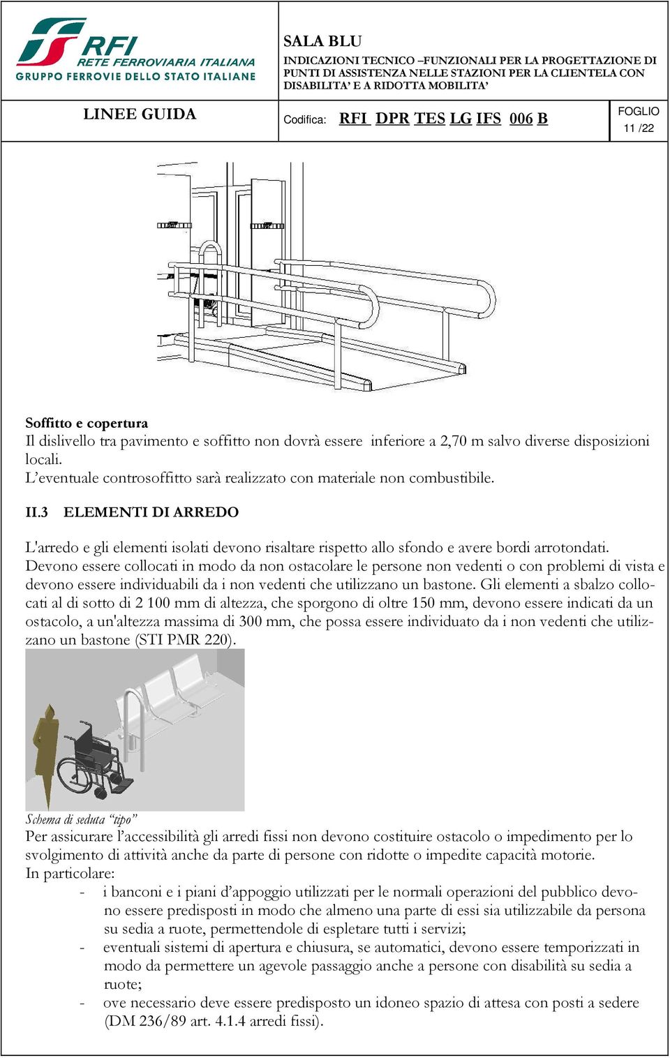 Devono essere collocati in modo da non ostacolare le persone non vedenti o con problemi di vista e devono essere individuabili da i non vedenti che utilizzano un bastone.