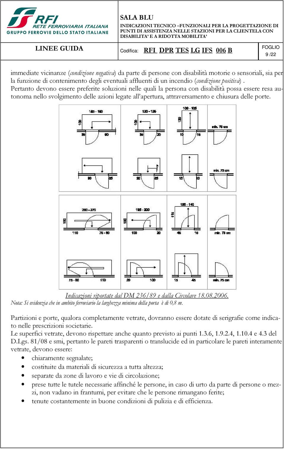 Pertanto devono essere preferite soluzioni nelle quali la persona con disabilità possa essere resa autonoma nello svolgimento delle azioni legate all apertura, attraversamento e chiusura delle porte.