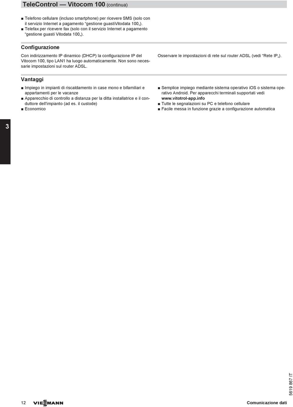 Configurazione Con indirizzamento IP dinamico (DHCP) la configurazione IP del Vitocom 100, tipo LAN1 ha luogo automaticamente. Non sono necessarie impostazioni sul router ADSL.