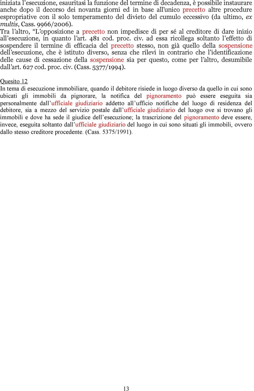 Tra l altro, L opposizione a precetto non impedisce di per sé al creditore di dare inizio all esecuzione, in quanto l art. 481 cod. proc. civ.