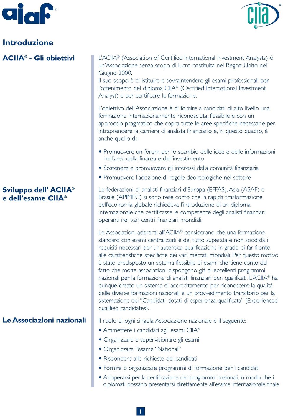 L obiettivo dell Associazione è di fornire a candidati di alto livello una formazione internazionalmente riconosciuta, flessibile e con un approccio pragmatico che copra tutte le aree specifiche