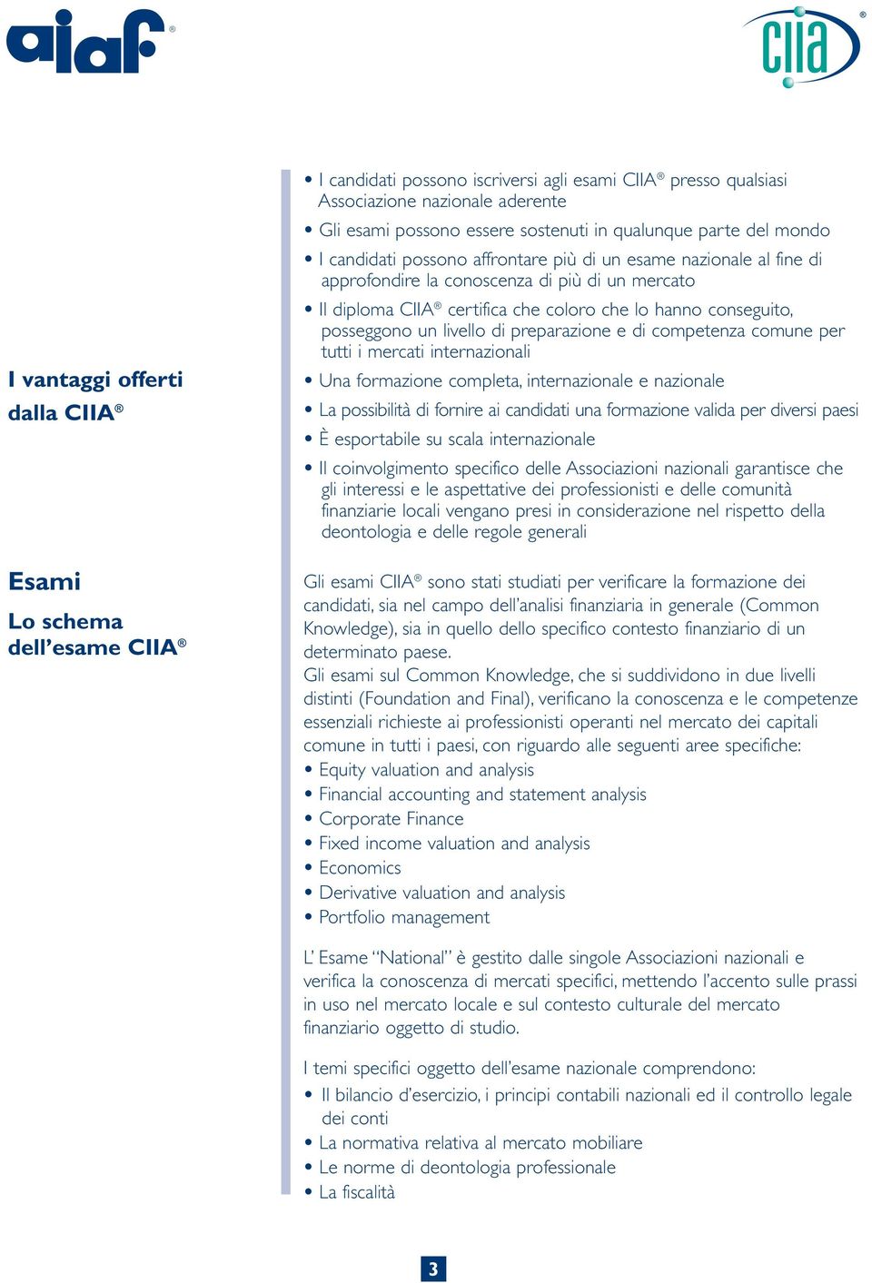 conseguito, posseggono un livello di preparazione e di competenza comune per tutti i mercati internazionali Una formazione completa, internazionale e nazionale La possibilità di fornire ai candidati