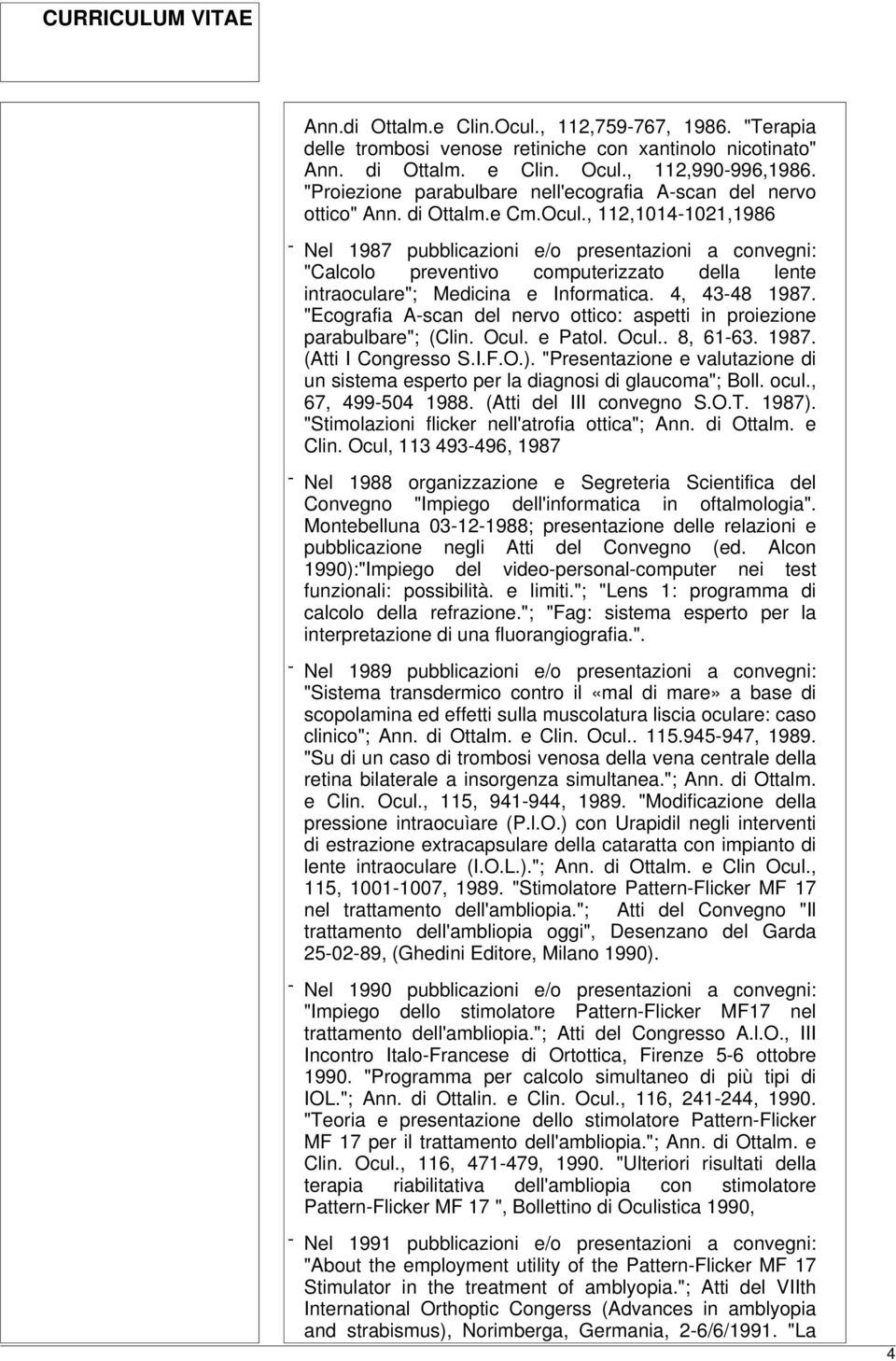 , 112,1014-1021,1986 - Nel 1987 pubblicazioni e/o presentazioni a convegni: "Calcolo preventivo computerizzato della lente intraoculare"; Medicina e Informatica. 4, 43-48 1987.