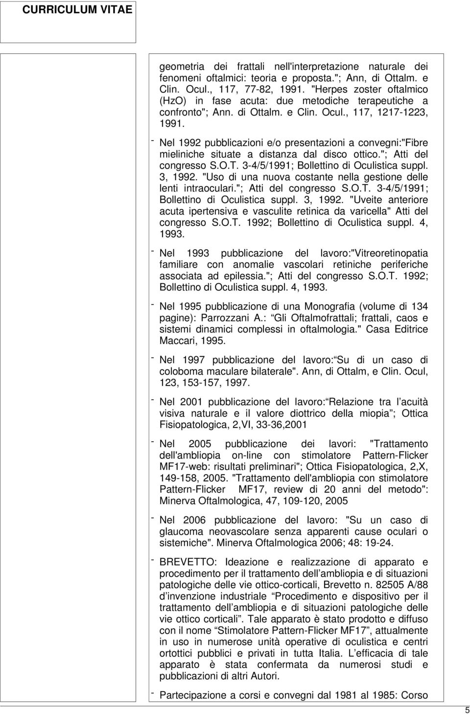 - Nel 1992 pubblicazioni e/o presentazioni a convegni:"fibre mieliniche situate a distanza dal disco ottico."; Atti del congresso S.O.T. 3-4/5/1991; Bollettino di Oculistica suppl. 3, 1992.