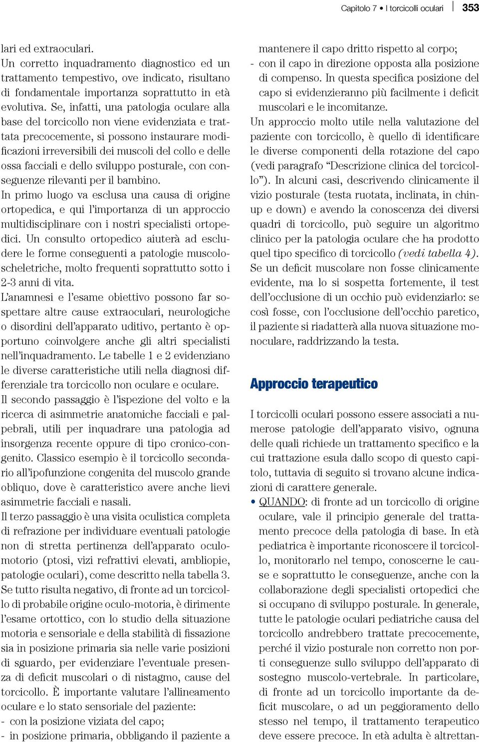 Se, infatti, una patologia oculare alla base del torcicollo non viene evidenziata e trattata precocemente, si possono instaurare modificazioni irreversibili dei muscoli del collo e delle ossa