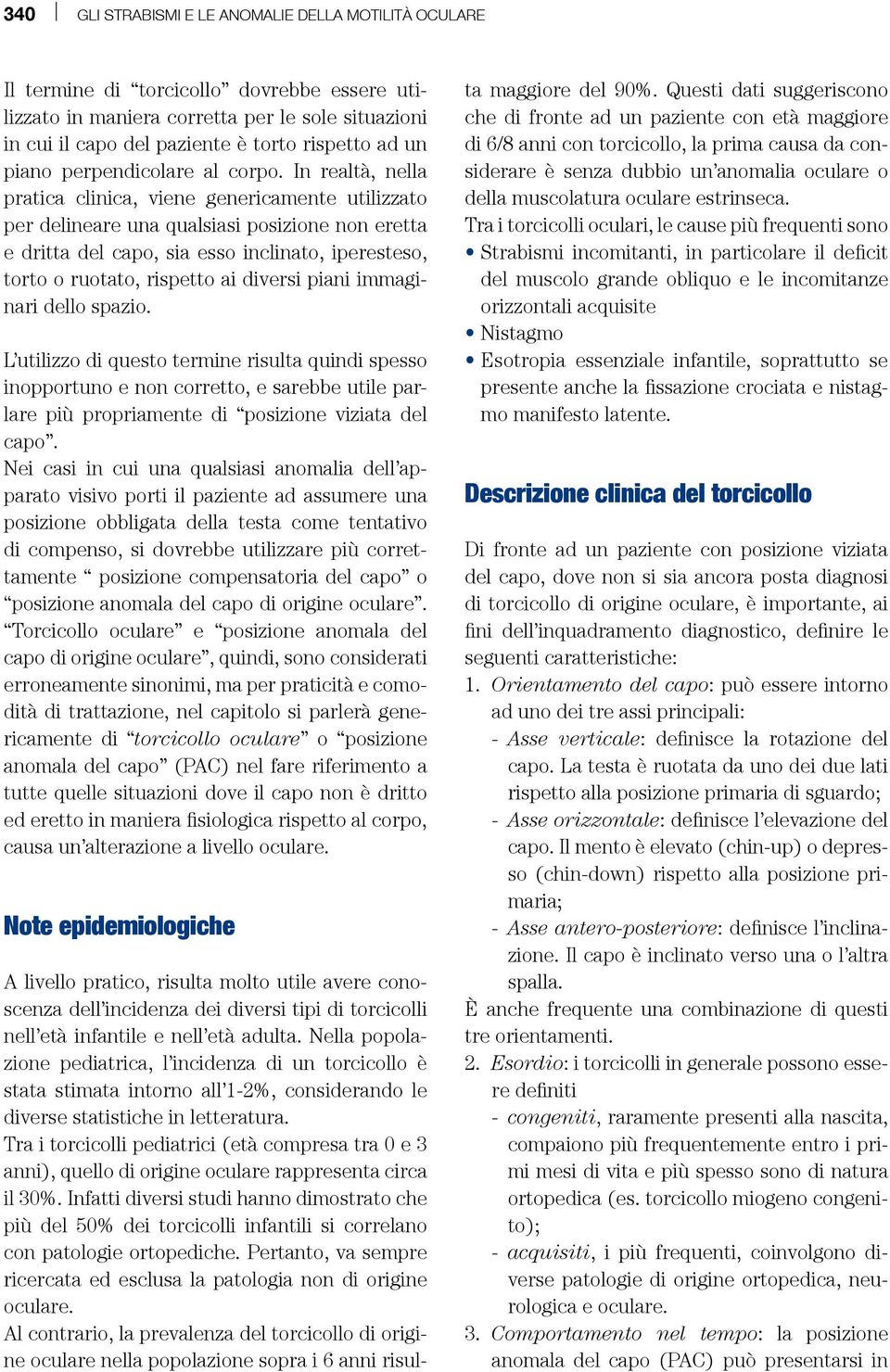 In realtà, nella pratica clinica, viene genericamente utilizzato per delineare una qualsiasi posizione non eretta e dritta del capo, sia esso inclinato, iperesteso, torto o ruotato, rispetto ai