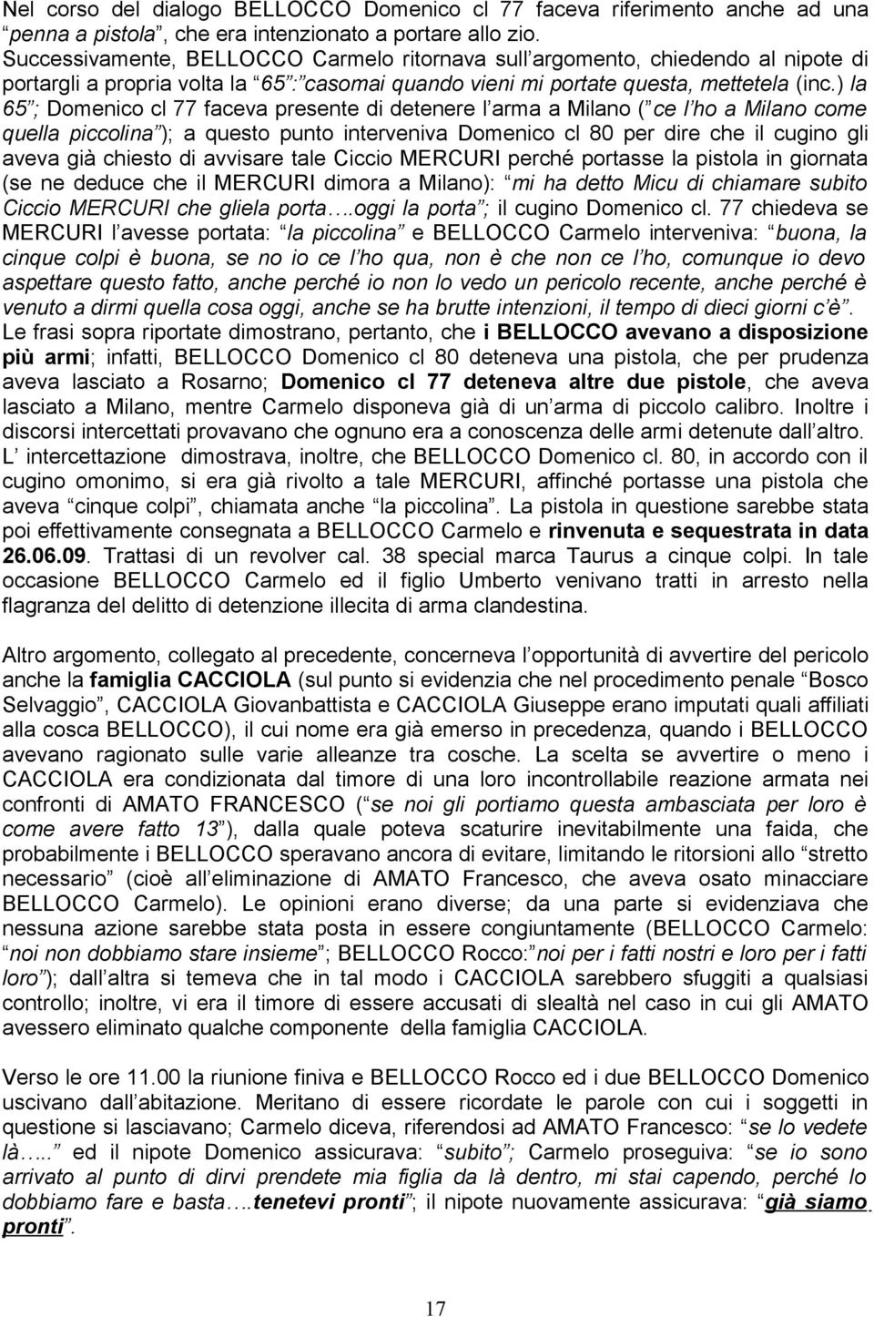 ) la 65 ; Domenico cl 77 faceva presente di detenere l arma a Milano ( ce l ho a Milano come quella piccolina ); a questo punto interveniva Domenico cl 80 per dire che il cugino gli aveva già chiesto