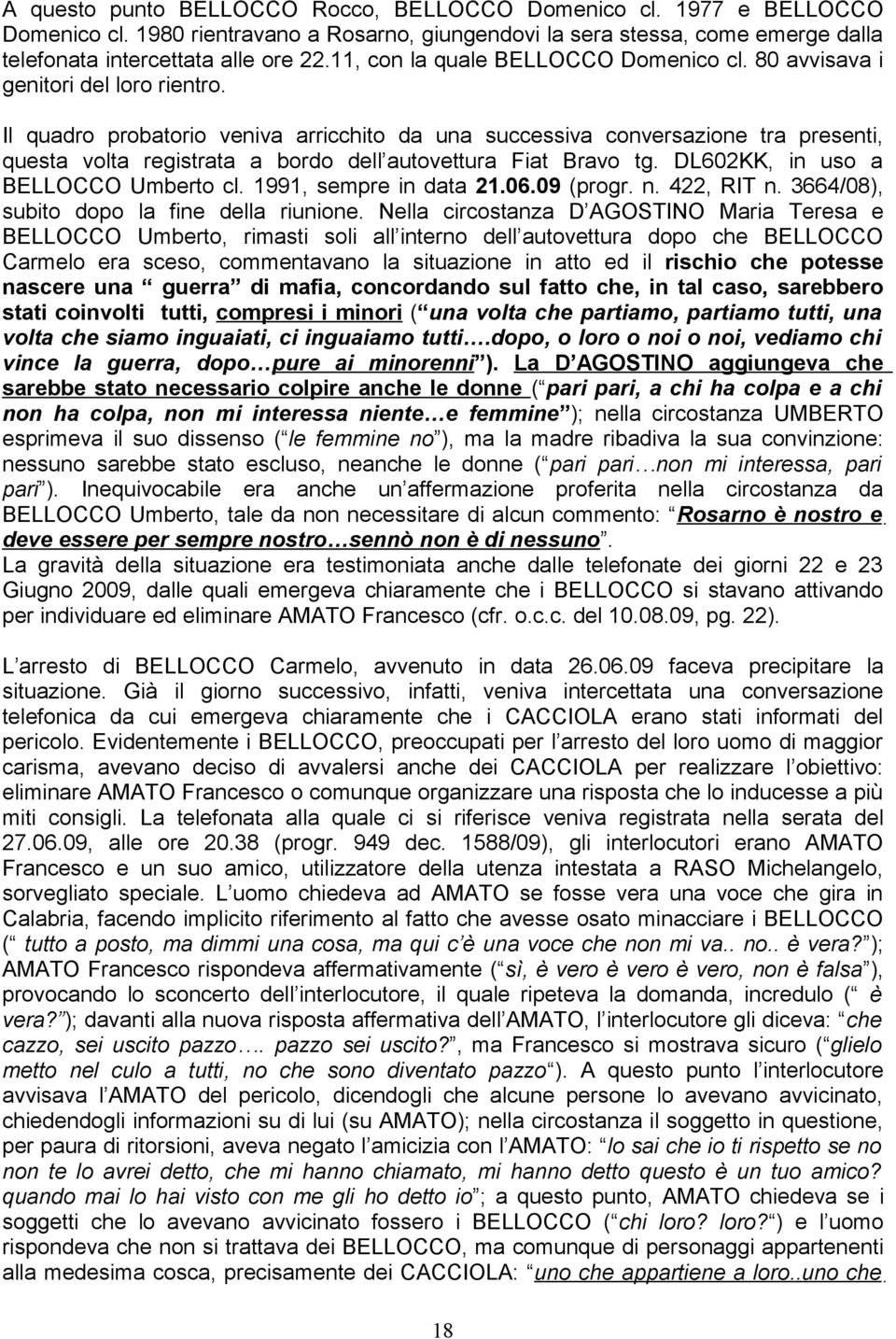 Il quadro probatorio veniva arricchito da una successiva conversazione tra presenti, questa volta registrata a bordo dell autovettura Fiat Bravo tg. DL602KK, in uso a BELLOCCO Umberto cl.