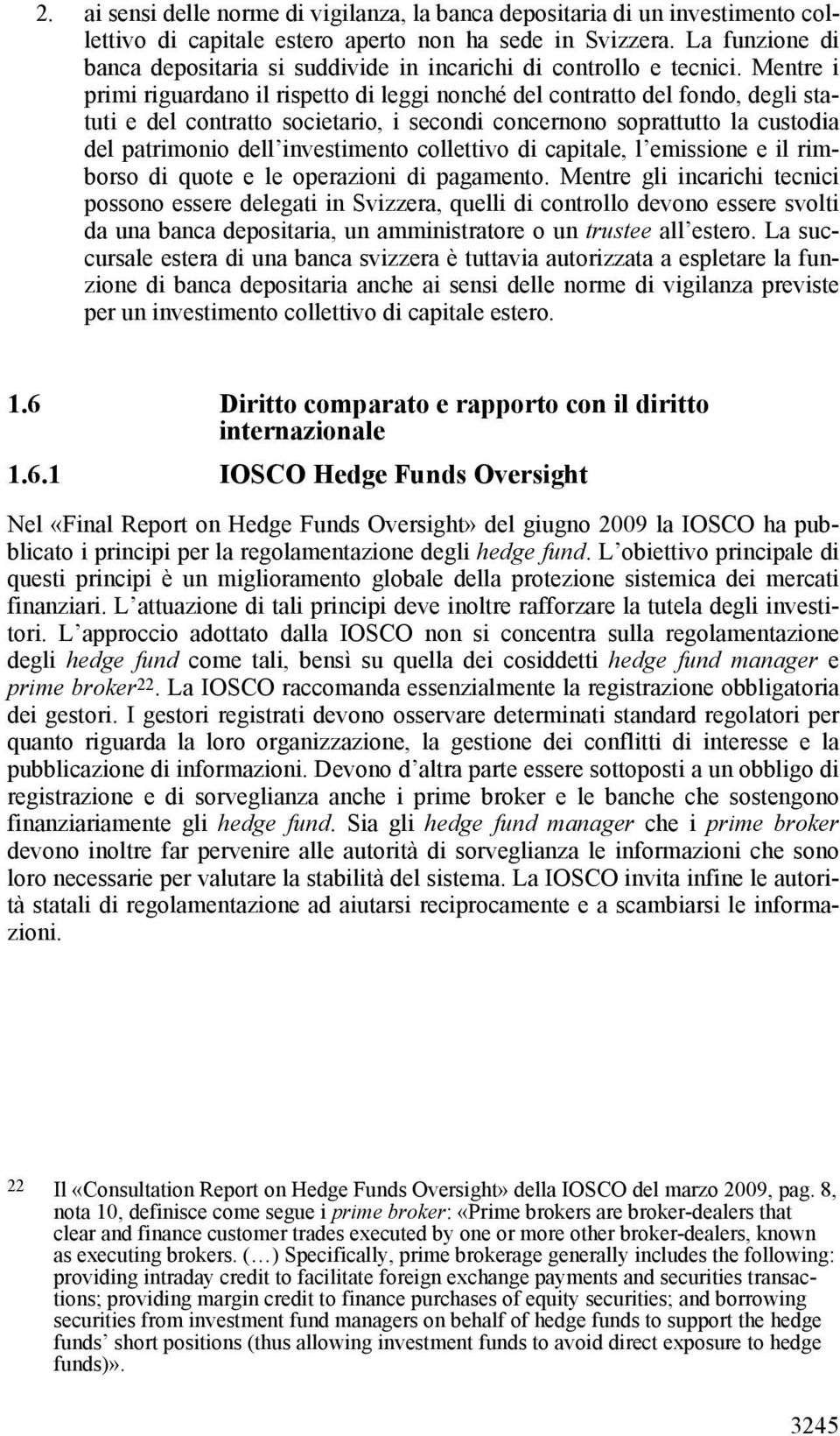 Mentre i primi riguardano il rispetto di leggi nonché del contratto del fondo, degli statuti e del contratto societario, i secondi concernono soprattutto la custodia del patrimonio dell investimento