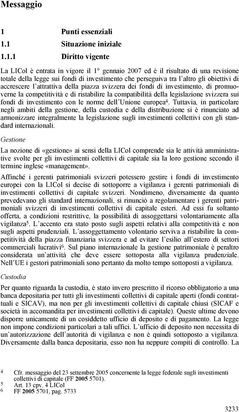 1 Situazione iniziale 1.1.1 Diritto vigente La LICol è entrata in vigore il 1 gennaio 2007 ed è il risultato di una revisione totale della legge sui fondi di investimento che perseguiva tra l altro