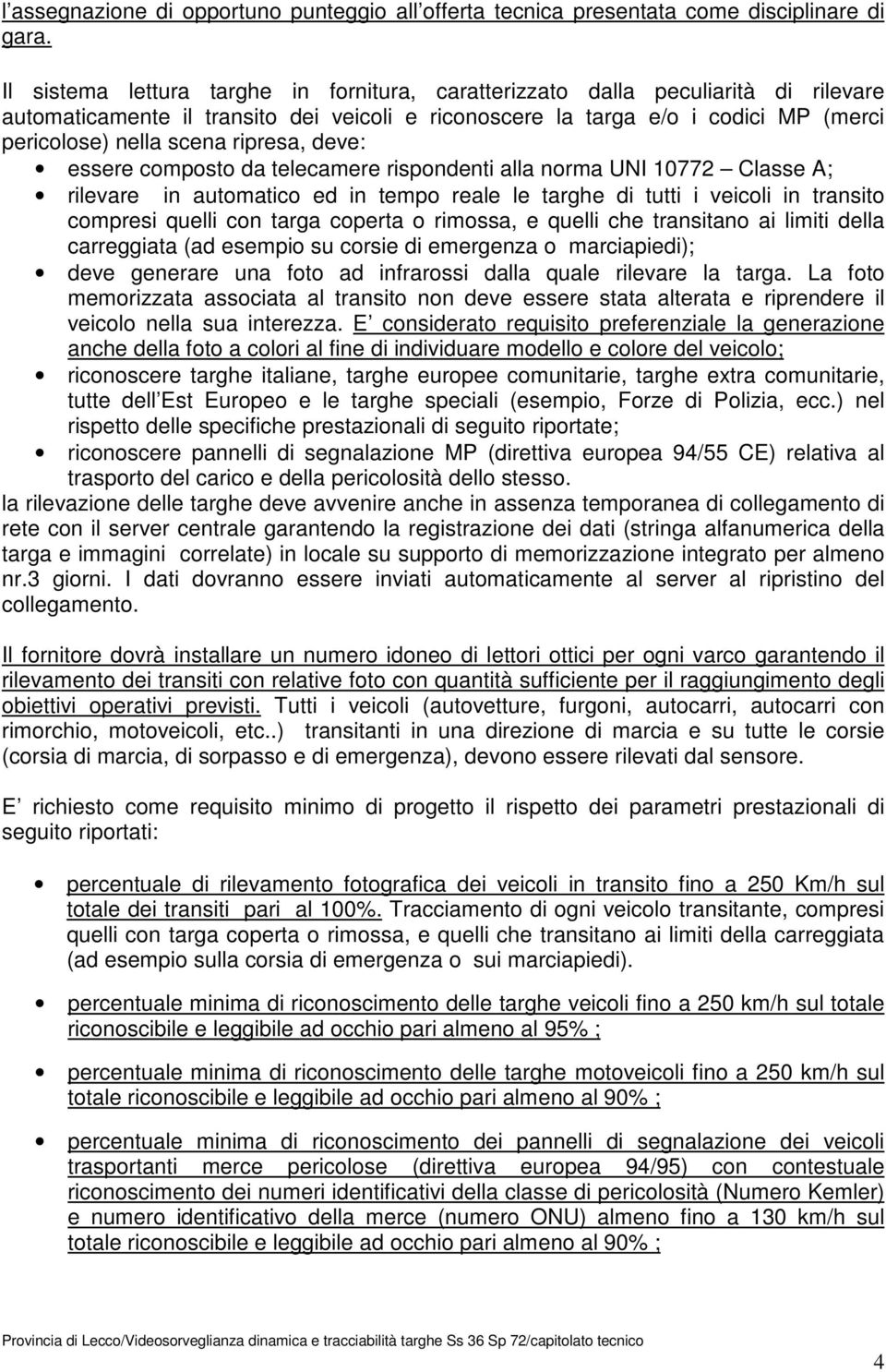 ripresa, deve: essere composto da telecamere rispondenti alla norma UNI 10772 Classe A; rilevare in automatico ed in tempo reale le targhe di tutti i veicoli in transito compresi quelli con targa