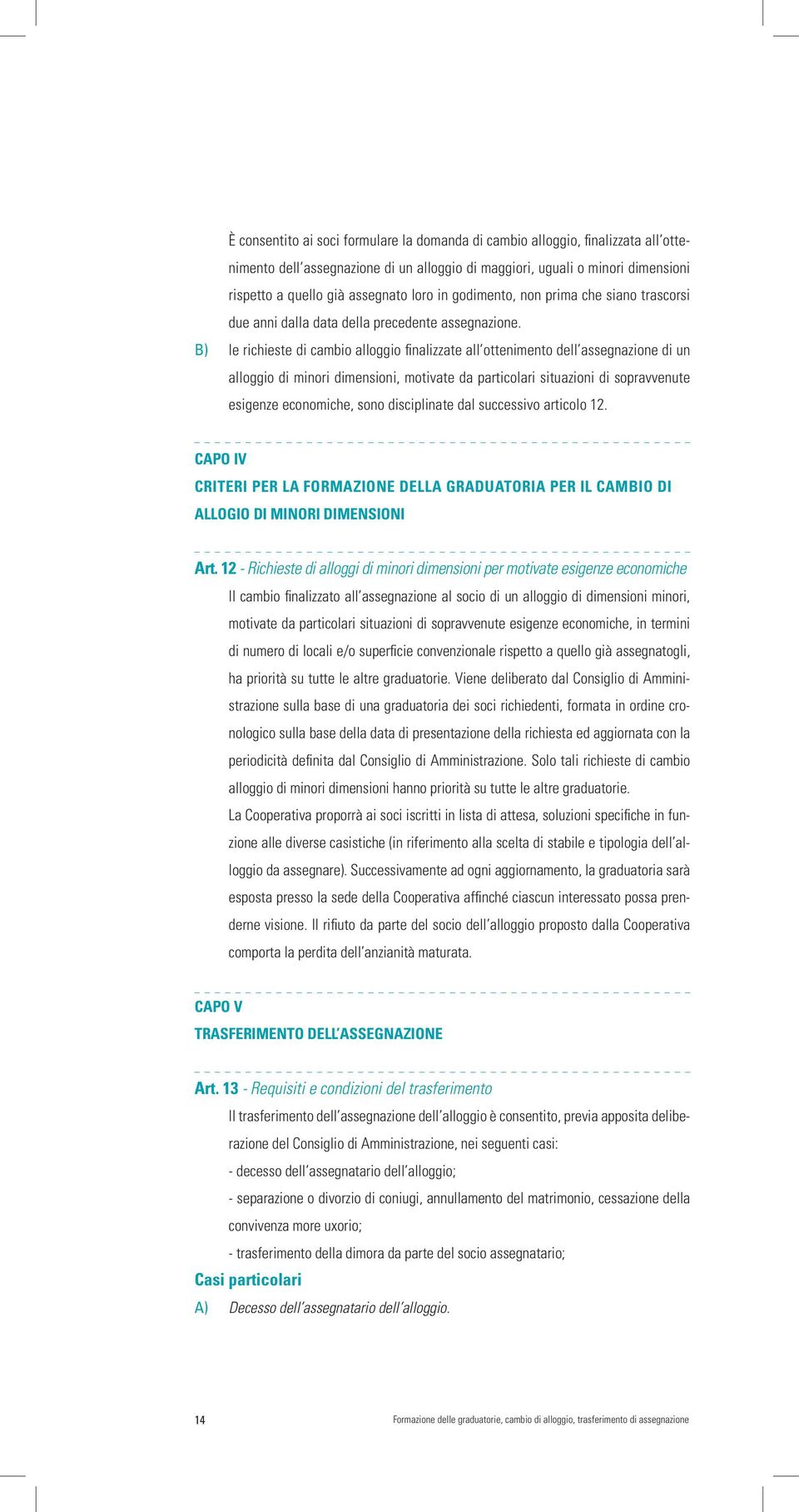 B) le richieste di cambio alloggio finalizzate all ottenimento dell assegnazione di un alloggio di minori dimensioni, motivate da particolari situazioni di sopravvenute esigenze economiche, sono