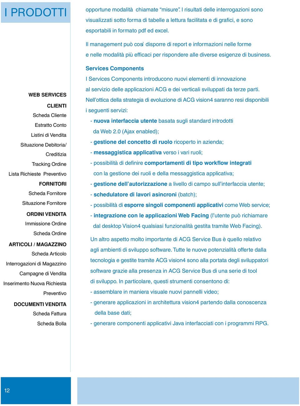 Services Components I Services Components introducono nuovi elementi di innovazione WEB SERVICES CLIENTI Scheda Cliente Estratto Conto Listini di Vendita Situazione Debitoria/ Creditizia Tracking