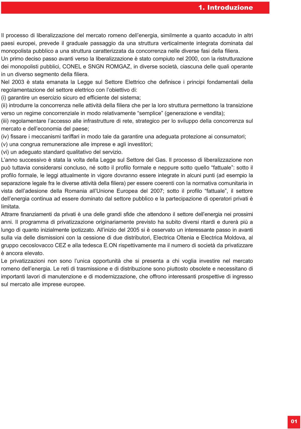 Un primo deciso passo avanti verso la liberalizzazione è stato compiuto nel 2000, con la ristrutturazione dei monopolisti pubblici, CONEL e SNGN ROMGAZ, in diverse società, ciascuna delle quali