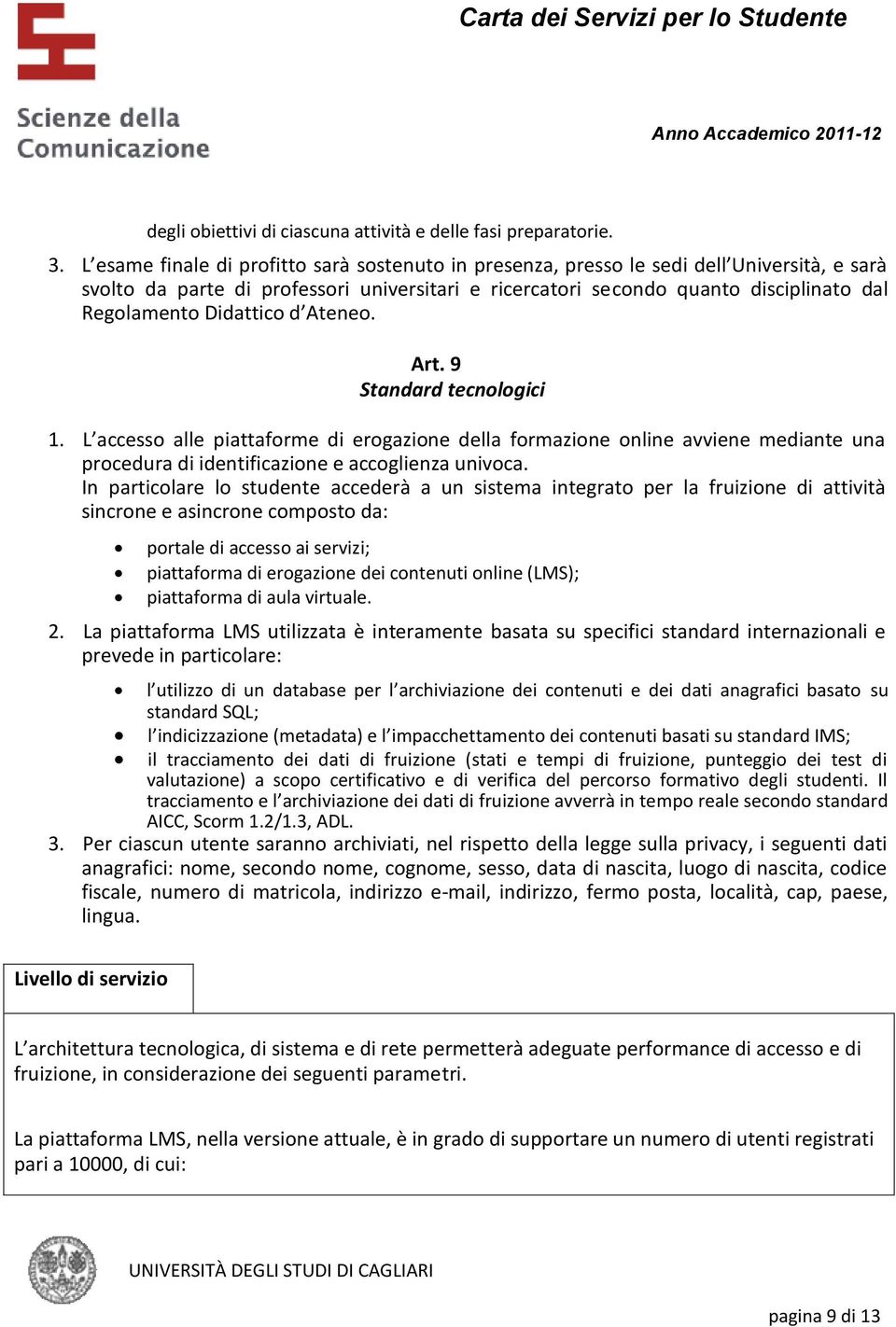 Didattico d Ateneo. Art. 9 Standard tecnologici 1. L accesso alle piattaforme di erogazione della formazione online avviene mediante una procedura di identificazione e accoglienza univoca.