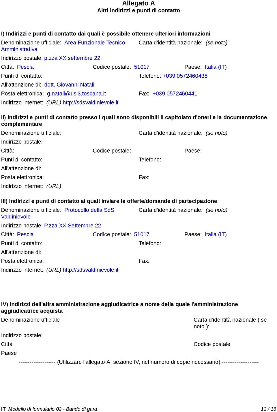 zza XX settembre 22 Carta d'identità nazionale: (se noto) Città: Pescia Codice postale: 51017 Paese: Italia (IT) Punti di contatto: Telefono: +039 0572460438 All'attenzione di: dott.