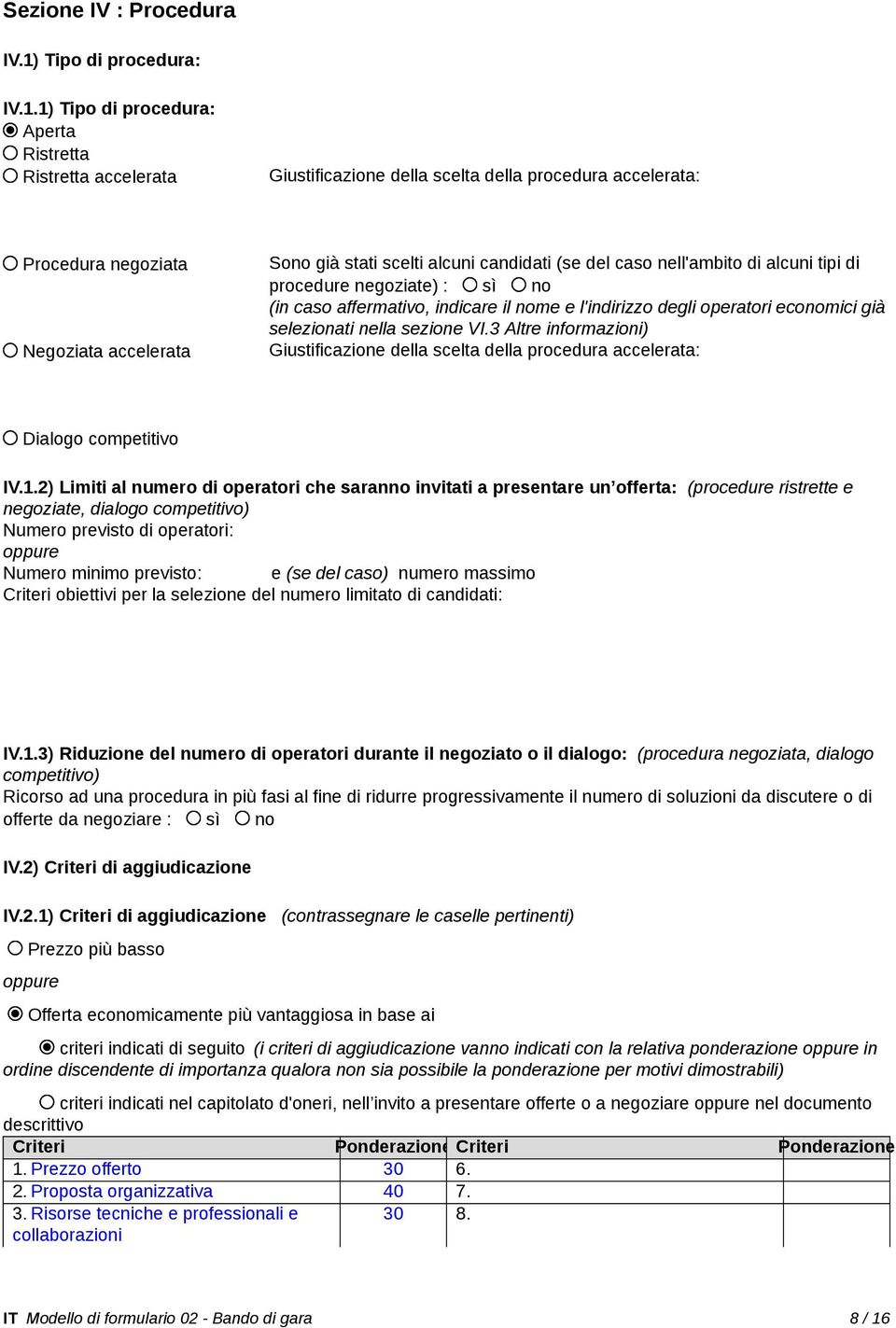 1) Tipo di procedura: Aperta Ristretta Ristretta accelerata Giustificazione della scelta della procedura accelerata: Procedura negoziata Negoziata accelerata Sono già stati scelti alcuni candidati