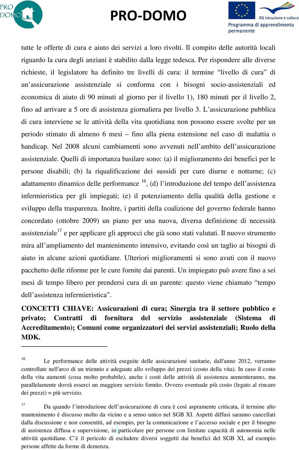 economica di aiuto di 90 minuti al giorno per il livello 1), 180 minuti per il livello 2, fino ad arrivare a 5 ore di assistenza giornaliera per livello 3.