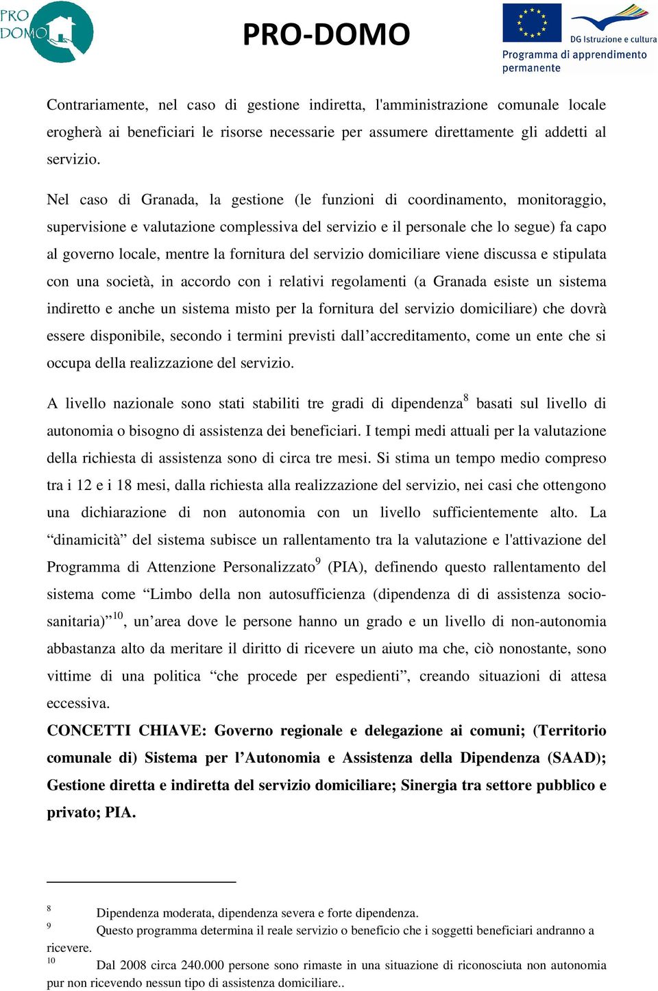 fornitura del servizio domiciliare viene discussa e stipulata con una società, in accordo con i relativi regolamenti (a Granada esiste un sistema indiretto e anche un sistema misto per la fornitura