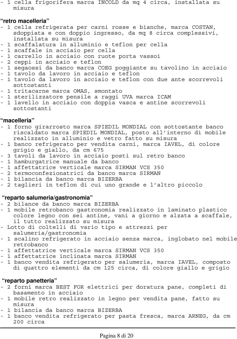 da banco marca COEG poggiante su tavolino in acciaio - 1 tavolo da lavoro in acciaio e teflon - 1 tavolo da lavoro in acciaio e teflon con due ante scorrevoli sottostanti - 1 tritacarne marca OMAS,