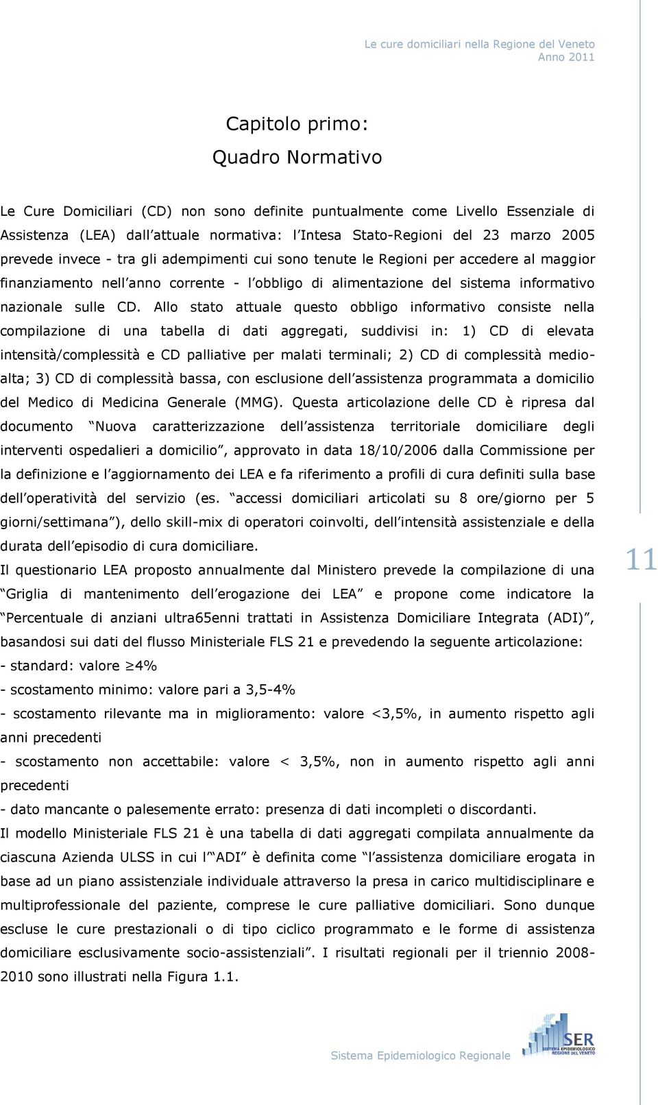 Allo stato attuale questo obbligo informativo consiste nella compilazione di una tabella di dati aggregati, suddivisi in: 1) CD di elevata intensità/complessità e CD palliative per malati terminali;