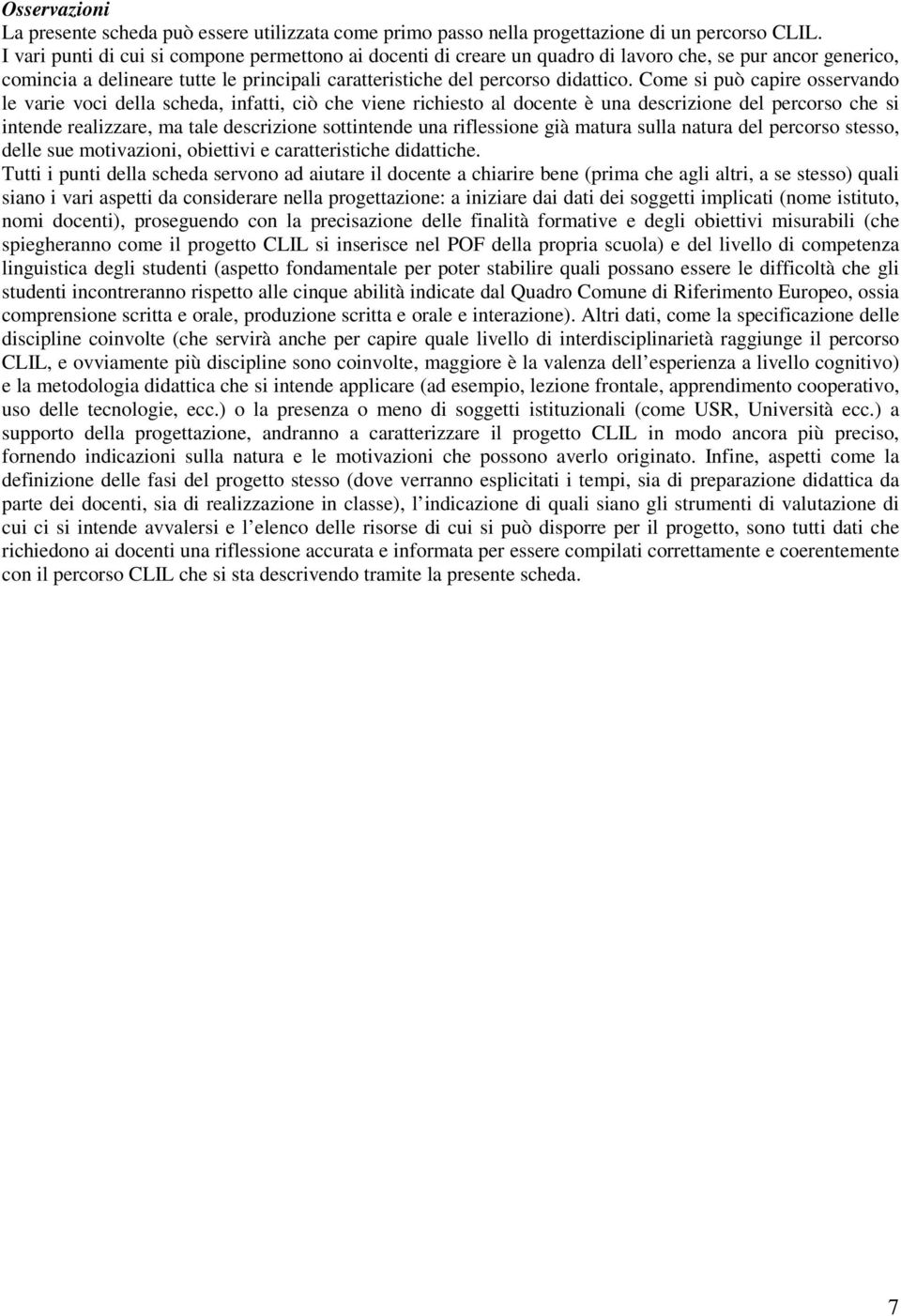 Come si può capire osservando le varie voci della scheda, infatti, ciò che viene richiesto al docente è una descrizione del percorso che si intende realizzare, ma tale descrizione sottintende una