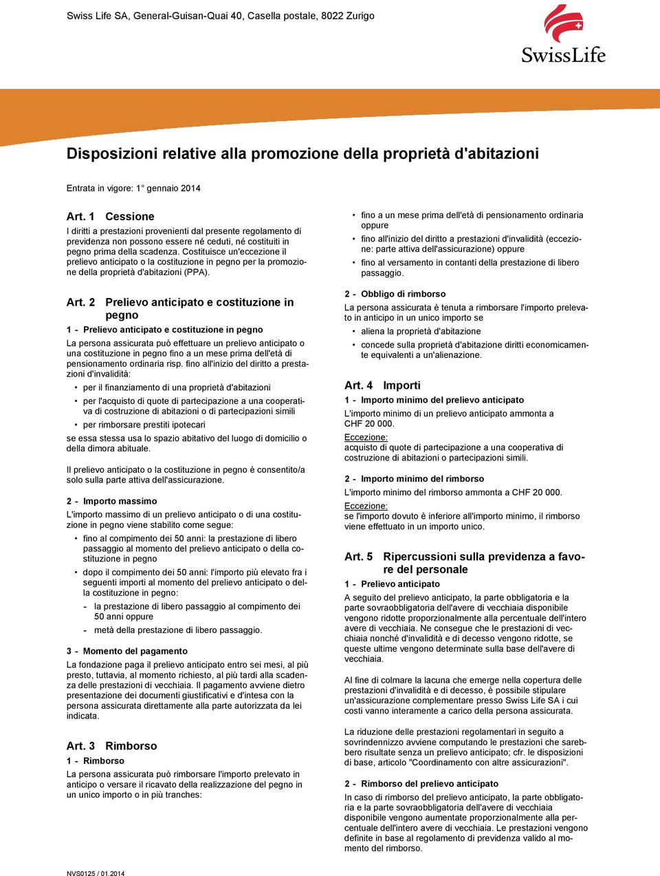 Costituisce un'eccezione il prelievo anticipato o la costituzione in pegno per la promozione della proprietà d'abitazioni (PPA). Art.