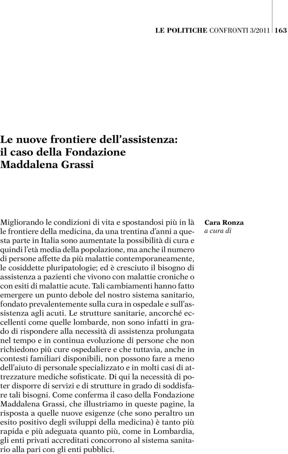 le cosiddette pluripatologie; ed è cresciuto il bisogno di assistenza a pazienti che vivono con malattie croniche o con esiti di malattie acute.