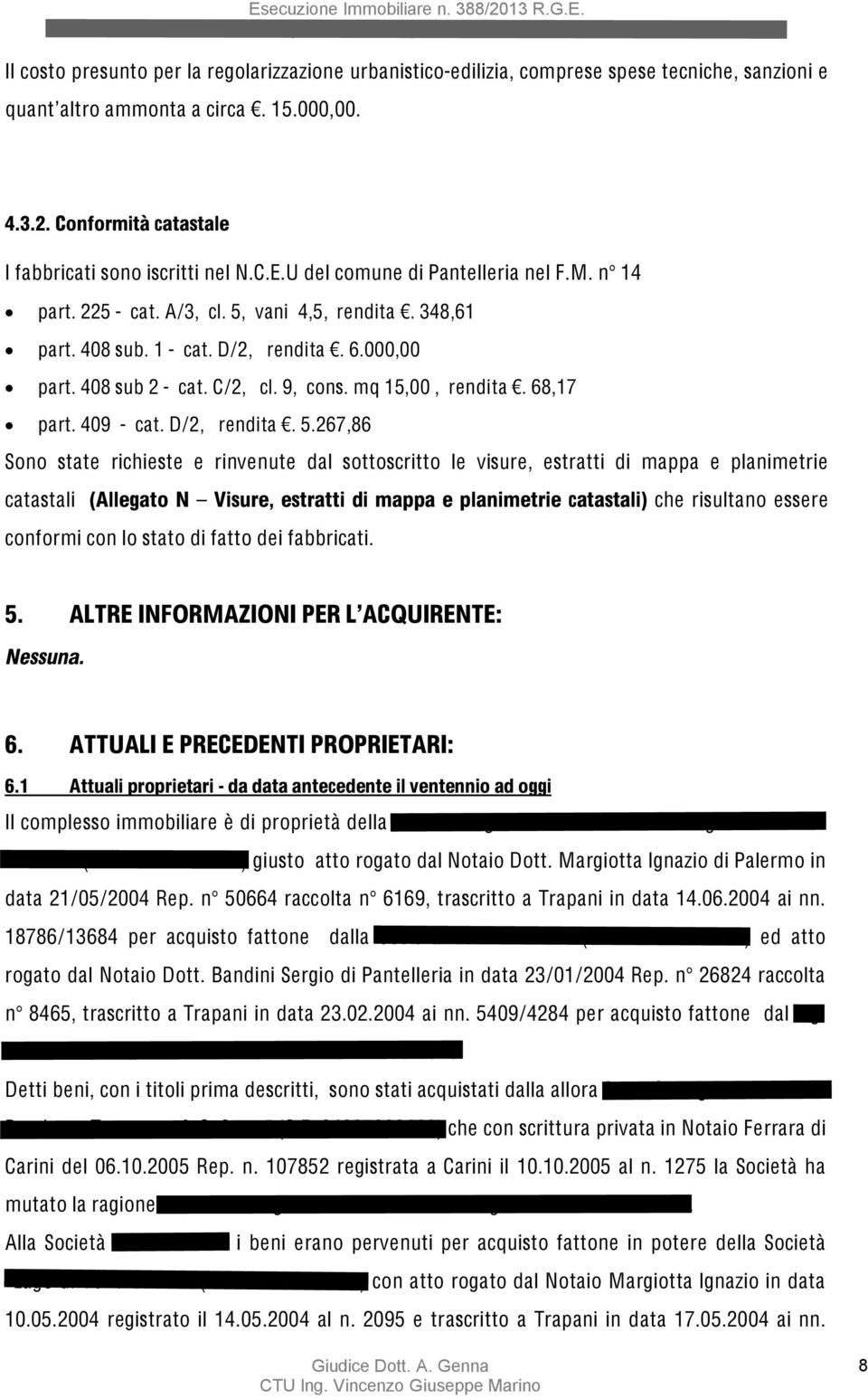 000,00 part. 408 sub 2 - cat. C/2, cl. 9, cons. mq 15,00, rendita. 68,17 part. 409 - cat. D/2, rendita. 5.