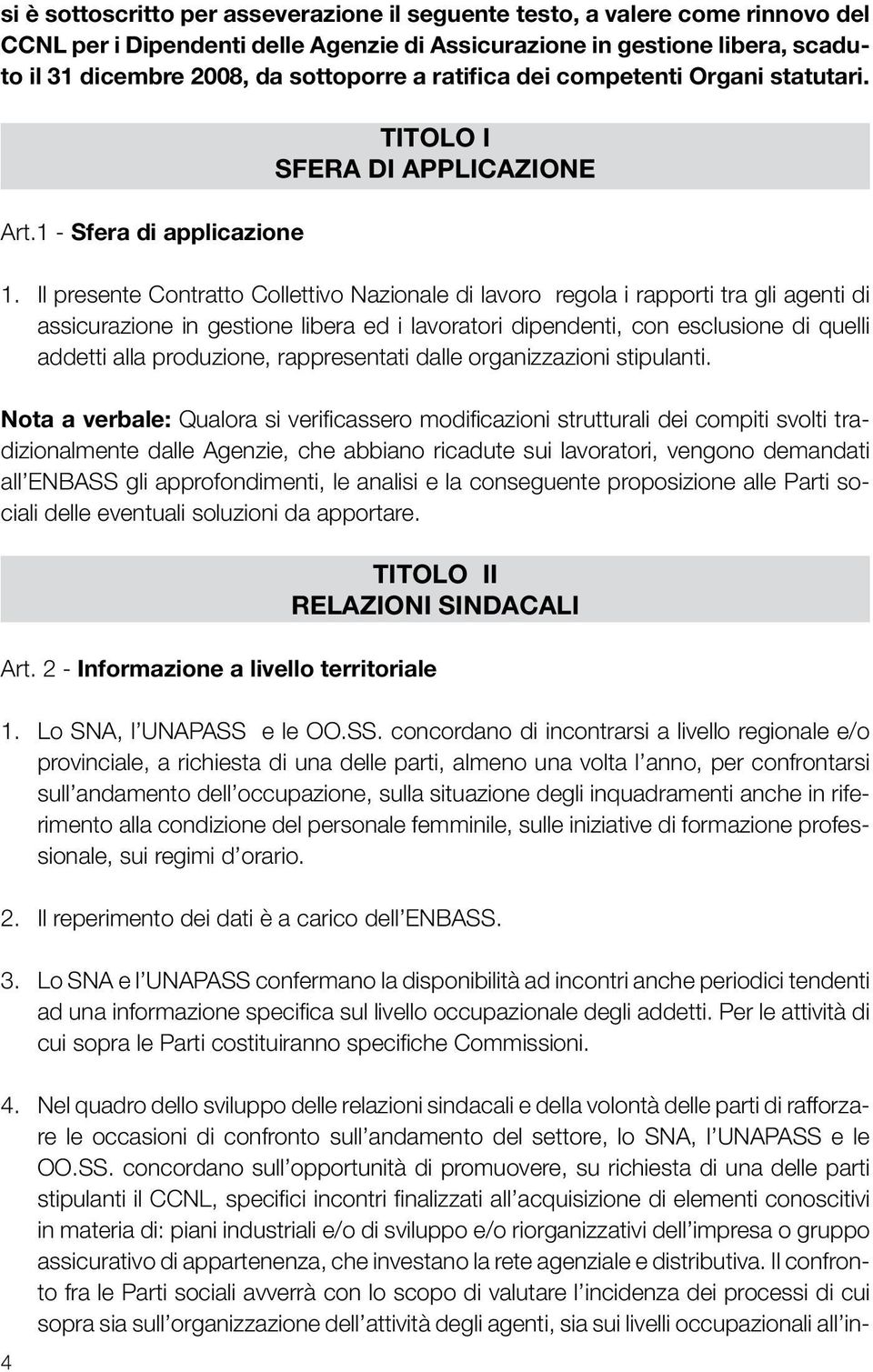 Il presente Contratto Collettivo Nazionale di lavoro regola i rapporti tra gli agenti di assicurazione in gestione libera ed i lavoratori dipendenti, con esclusione di quelli addetti alla produzione,