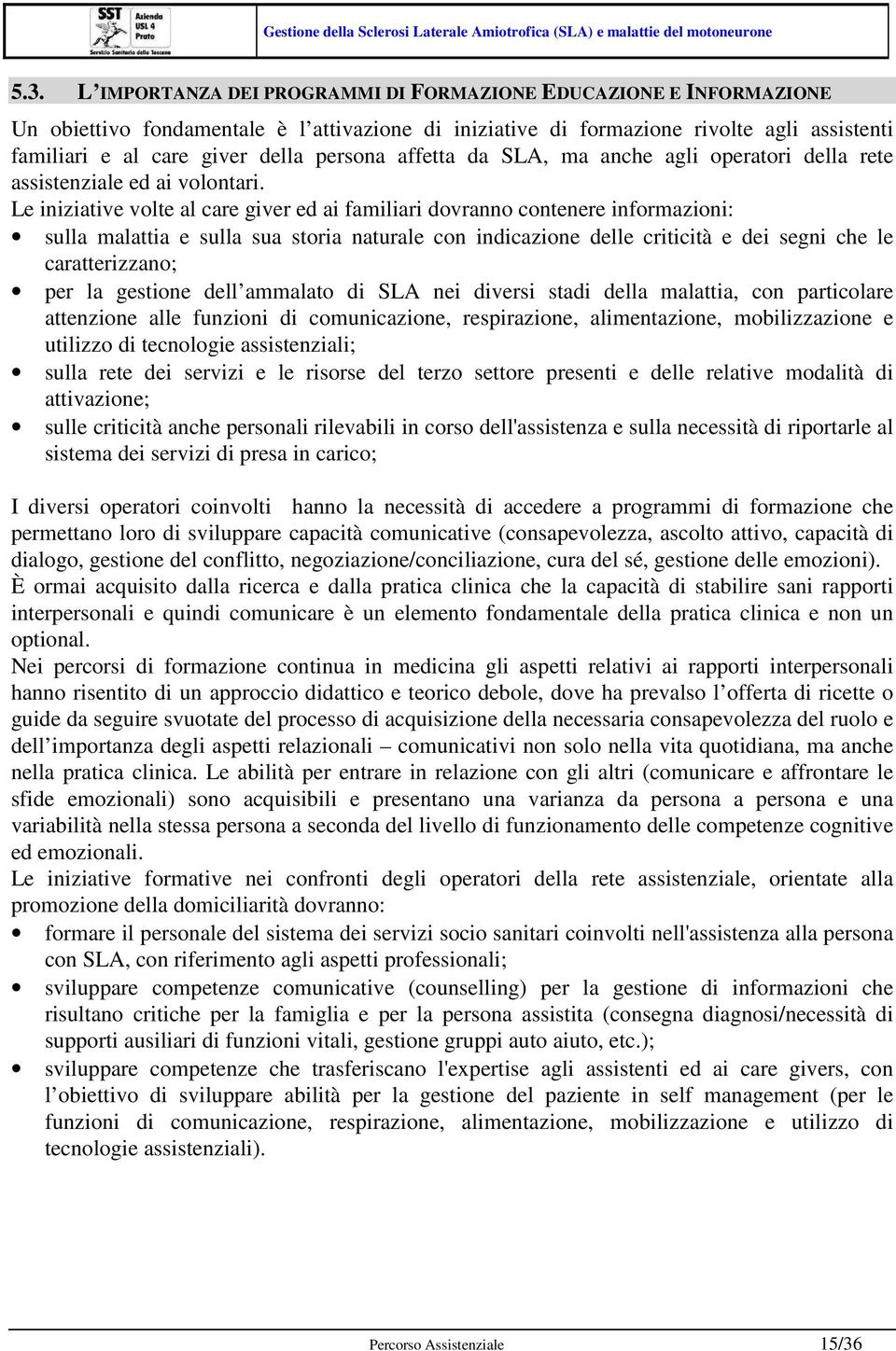 Le iniziative volte al care giver ed ai familiari dovranno contenere informazioni: sulla malattia e sulla sua storia naturale con indicazione delle criticità e dei segni che le caratterizzano; per la