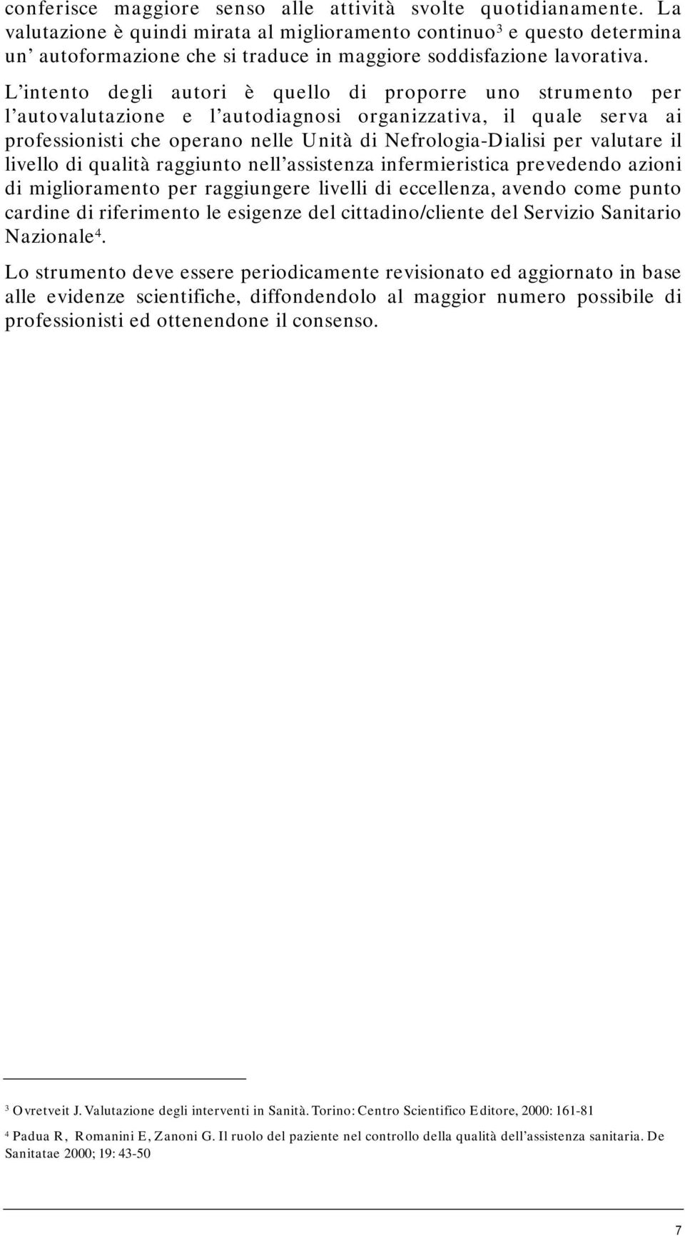 L intento degli autori è quello di proporre uno strumento per l autovalutazione e l autodiagnosi organizzativa, il quale serva ai professionisti che operano nelle Unità di Nefrologia-Dialisi per