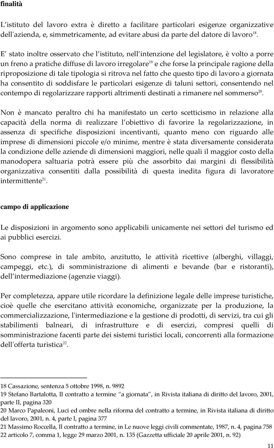 di tale tipologia si ritrova nel fatto che questo tipo di lavoro a giornata ha consentito di soddisfare le particolari esigenze di taluni settori, consentendo nel contempo di regolarizzare rapporti