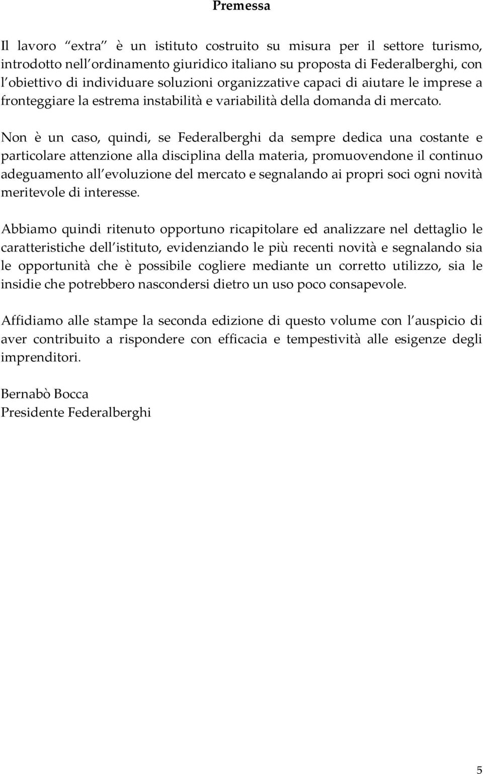 Non è un caso, quindi, se Federalberghi da sempre dedica una costante e particolare attenzione alla disciplina della materia, promuovendone il continuo adeguamento all evoluzione del mercato e