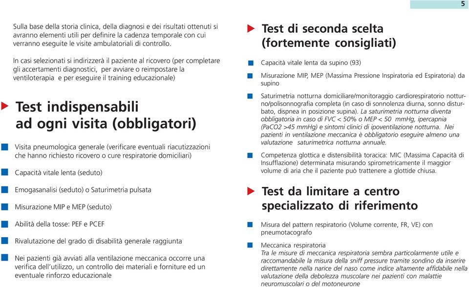 indispensabili ad ogni visita (obbligatori) Visita pneumologica generale (verificare eventuali riacutizzazioni che hanno richiesto ricovero o cure respiratorie domiciliari) Capacità vitale lenta