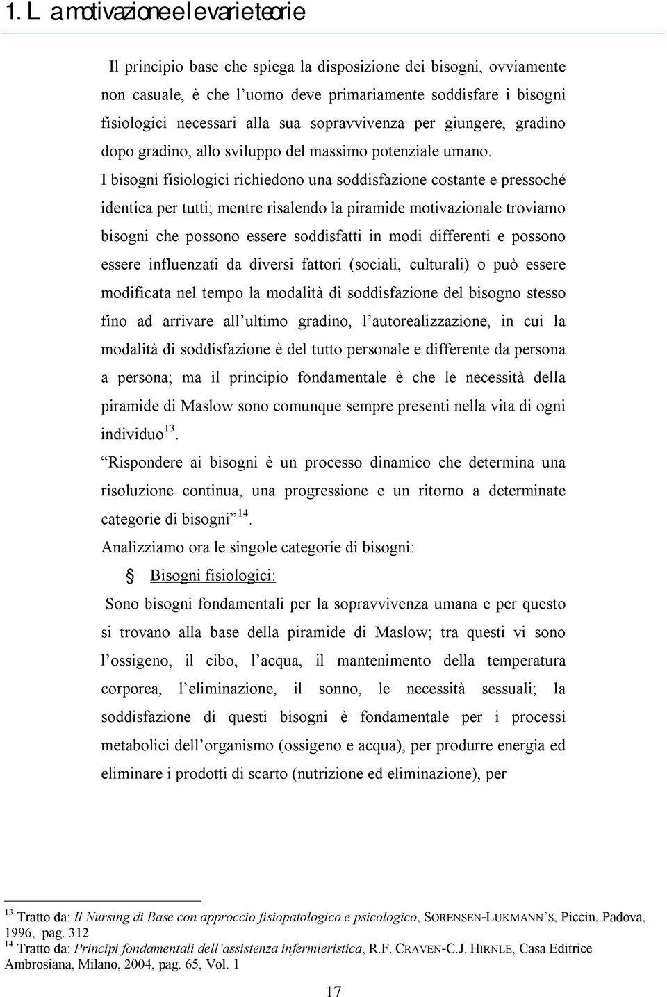 I bisogni fisiologici richiedono una soddisfazione costante e pressoché identica per tutti; mentre risalendo la piramide motivazionale troviamo bisogni che possono essere soddisfatti in modi