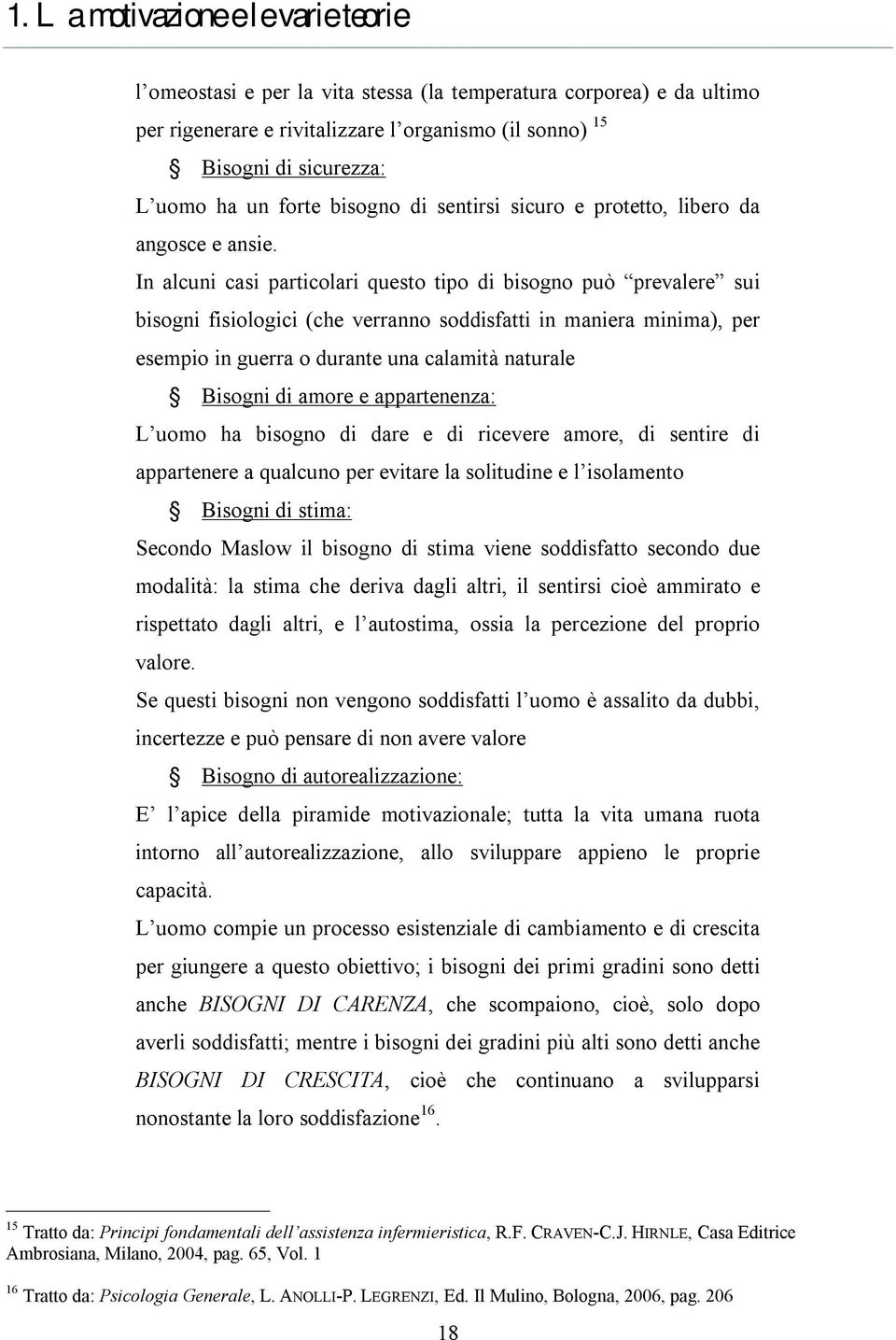 In alcuni casi particolari questo tipo di bisogno può prevalere sui bisogni fisiologici (che verranno soddisfatti in maniera minima), per esempio in guerra o durante una calamità naturale Bisogni di