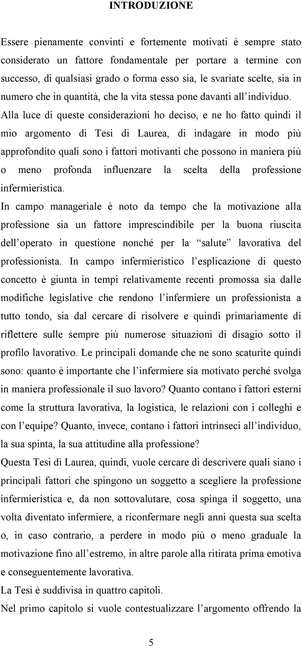 Alla luce di queste considerazioni ho deciso, e ne ho fatto quindi il mio argomento di Tesi di Laurea, di indagare in modo più approfondito quali sono i fattori motivanti che possono in maniera più o