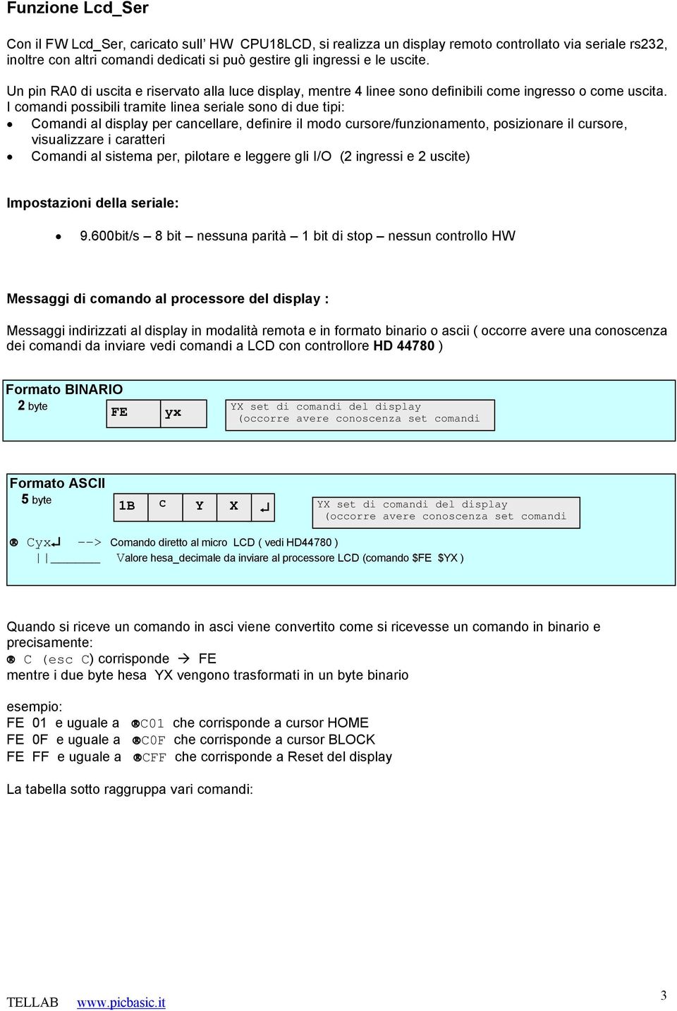I comandi possibili tramite linea seriale sono di due tipi: Ää Comandi al display per cancellare, definire il modo cursore/funzionamento, posizionare il cursore, visualizzare i caratteri Äã Comandi