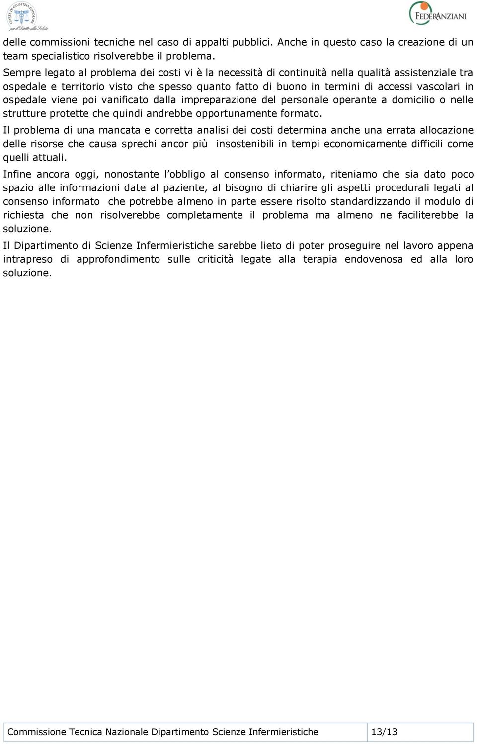 ospedale viene poi vanificato dalla impreparazione del personale operante a domicilio o nelle strutture protette che quindi andrebbe opportunamente formato.