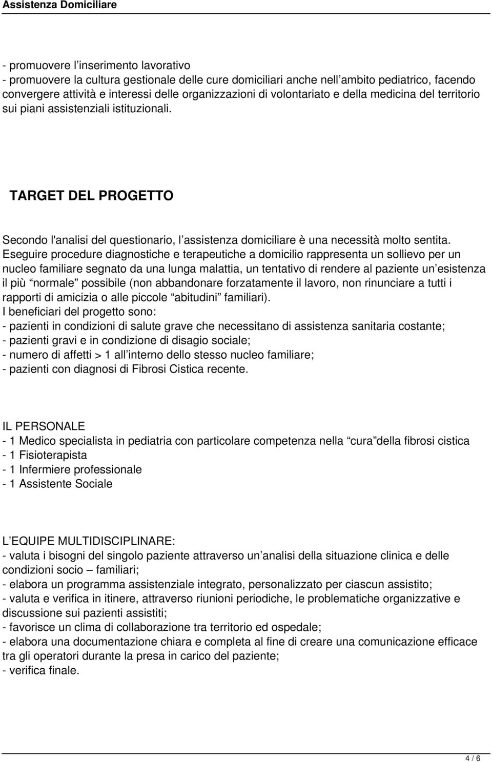 Eseguire procedure diagnostiche e terapeutiche a domicilio rappresenta un sollievo per un nucleo familiare segnato da una lunga malattia, un tentativo di rendere al paziente un esistenza il più