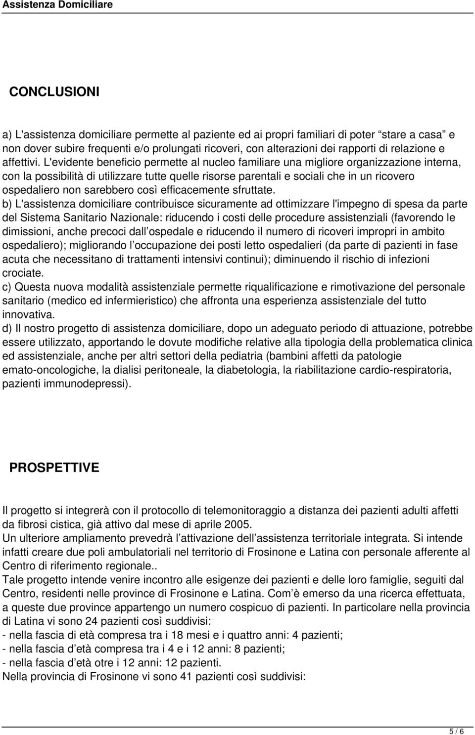 L'evidente beneficio permette al nucleo familiare una migliore organizzazione interna, con la possibilità di utilizzare tutte quelle risorse parentali e sociali che in un ricovero ospedaliero non