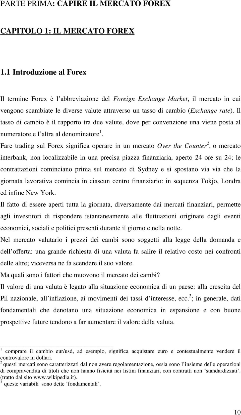 Il tasso di cambio è il rapporto tra due valute, dove per convenzione una viene posta al numeratore e l altra al denominatore 1.