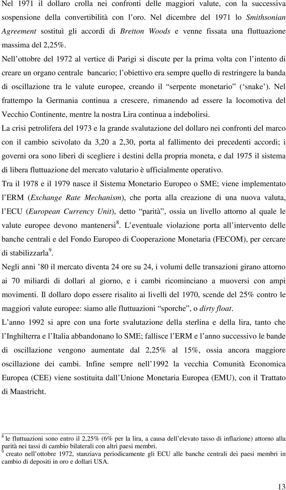 Nell ottobre del 1972 al vertice di Parigi si discute per la prima volta con l intento di creare un organo centrale bancario; l obiettivo era sempre quello di restringere la banda di oscillazione tra