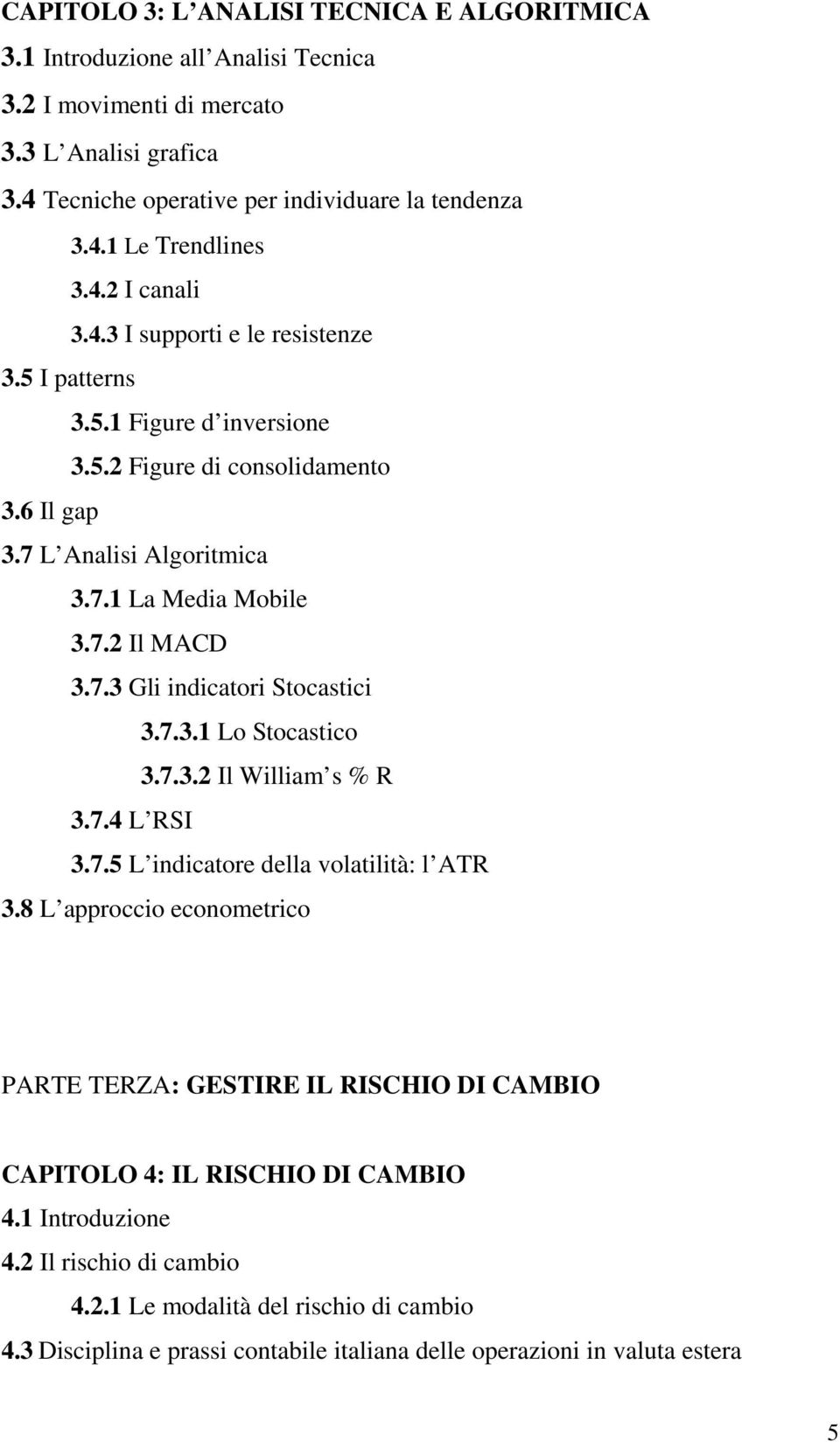 7.3.1 Lo Stocastico 3.7.3.2 Il William s % R 3.7.4 L RSI 3.7.5 L indicatore della volatilità: l ATR 3.