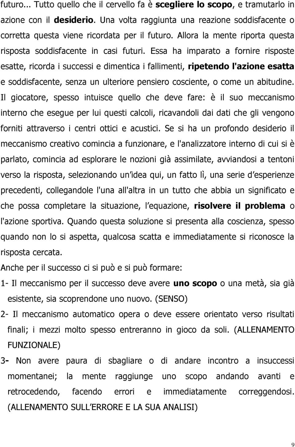 Essa ha imparato a fornire risposte esatte, ricorda i successi e dimentica i fallimenti, ripetendo l'azione esatta e soddisfacente, senza un ulteriore pensiero cosciente, o come un abitudine.