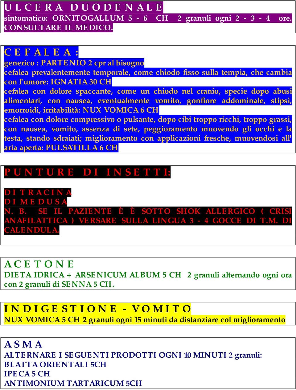 chiodo nel cranio, specie dopo abusi alimentari, con nausea, eventualmente vomito, gonfiore addominale, stipsi, emorroidi, irritabilità: NUX VOMICA 6 CH cefalea con dolore compressivo o pulsante,